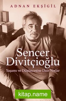 Sencer Divitçioğlu Yaşamı ve Düşüncesine Dair Notlar