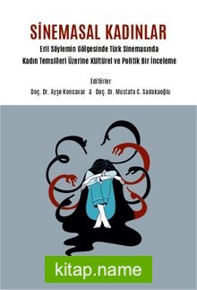 Sinemasal Kadınlar Eril Söylemin Gölgesinde Türk Sinemasında Kadın Temsilleri Üzerine Kültürel ve Politik Bir İnceleme