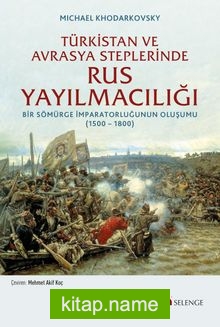 Türkistan ve Avrasya Steplerinde Rus Yayılmacılığı Bir Sömürge İmparatorluğunun Oluşumu (1500 -1800)