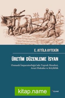 Üretim Düzenleme İsyan  Osmanlı İmparatorluğu’nda Toprak Meselesi,  Arazi Hukuku ve Köylülük