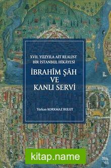 XVII. Yüzyıla Ait Realist Bir İstanbul Hikayesi İbrahîm Şah ve Kanlı Servi (İnceleme – Metin – Çeviri – Dizin – Tıpkıbasım)
